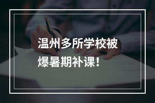 温州多所学校被爆暑期补课！