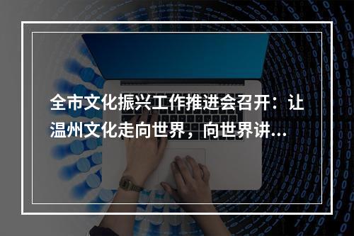 全市文化振兴工作推进会召开：让温州文化走向世界，向世界讲好温州故事