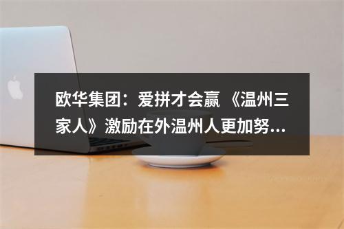 欧华集团：爱拼才会赢 《温州三家人》激励在外温州人更加努力去拼搏