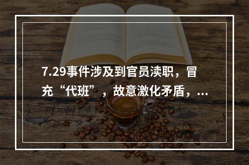 7.29事件涉及到官员渎职，冒充“代班”，故意激化矛盾，滥用警力等问题。这是一起