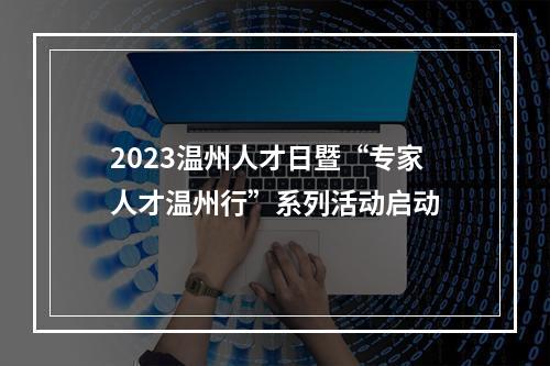2023温州人才日暨“专家人才温州行”系列活动启动