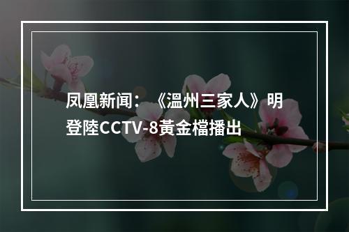 凤凰新闻：《溫州三家人》明登陸CCTV-8黃金檔播出