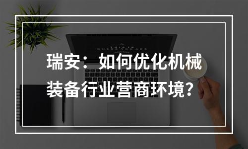 瑞安：如何优化机械装备行业营商环境？