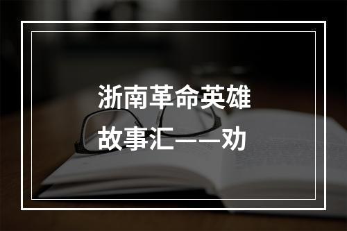 浙南革命英雄故事汇——劝