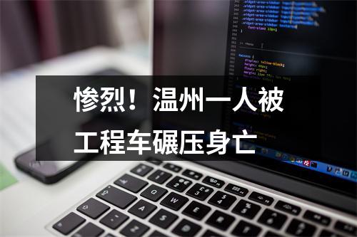 惨烈！温州一人被工程车碾压身亡
