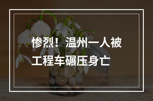 惨烈！温州一人被工程车碾压身亡