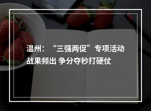 温州：“三强两促”专项活动战果频出 争分夺秒打硬仗