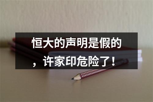 恒大的声明是假的，许家印危险了！