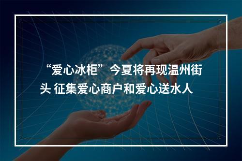 “爱心冰柜”今夏将再现温州街头 征集爱心商户和爱心送水人