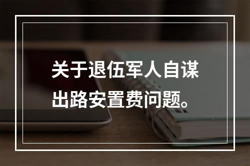 关于退伍军人自谋出路安置费问题。