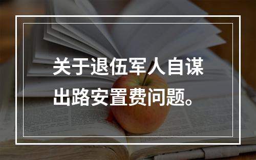 关于退伍军人自谋出路安置费问题。