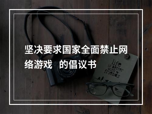 坚决要求国家全面禁止网络游戏   的倡议书