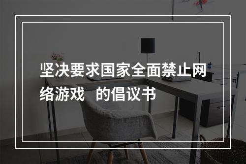 坚决要求国家全面禁止网络游戏   的倡议书