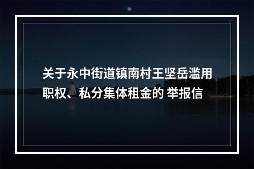 关于永中街道镇南村王坚岳滥用职权、私分集体租金的 举报信