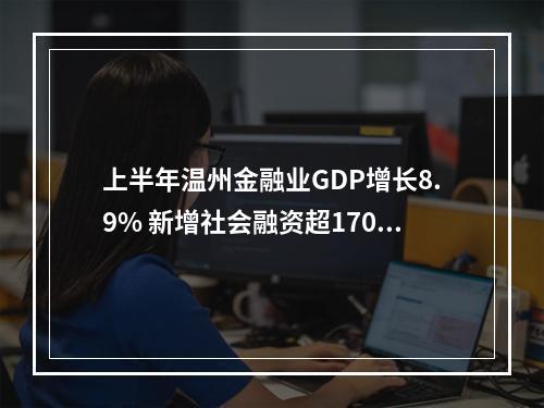 上半年温州金融业GDP增长8.9% 新增社会融资超1700亿！