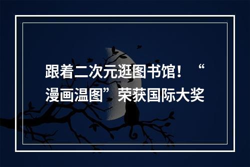 跟着二次元逛图书馆！“漫画温图”荣获国际大奖