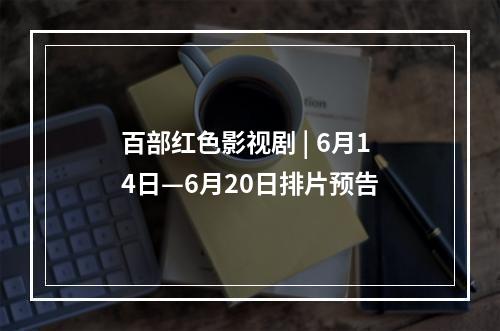 百部红色影视剧 | 6月14日—6月20日排片预告