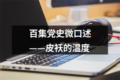百集党史微口述——皮袄的温度