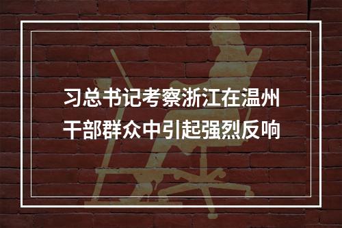 习总书记考察浙江在温州干部群众中引起强烈反响