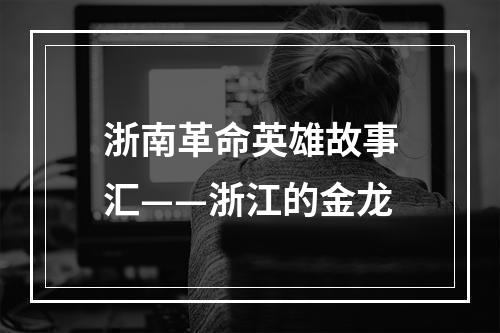 浙南革命英雄故事汇——浙江的金龙
