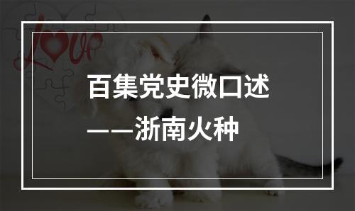 百集党史微口述——浙南火种