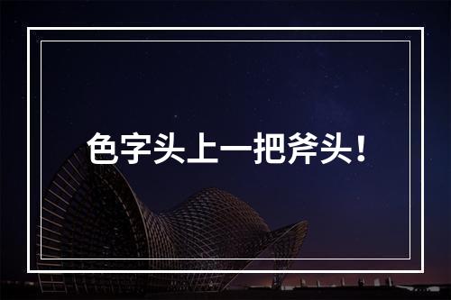色字头上一把斧头！