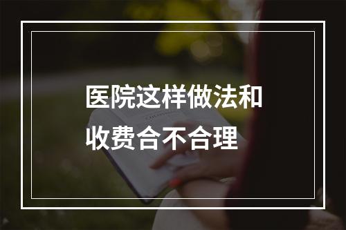 医院这样做法和收费合不合理