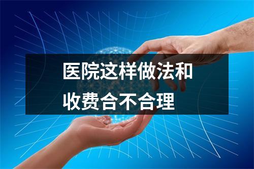医院这样做法和收费合不合理