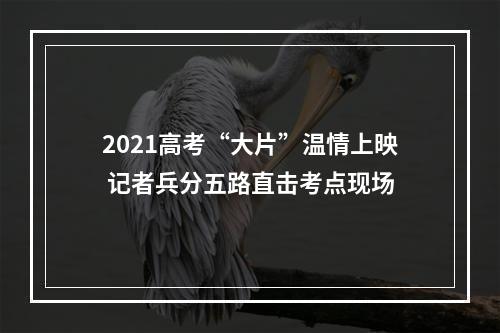 2021高考“大片”温情上映 记者兵分五路直击考点现场