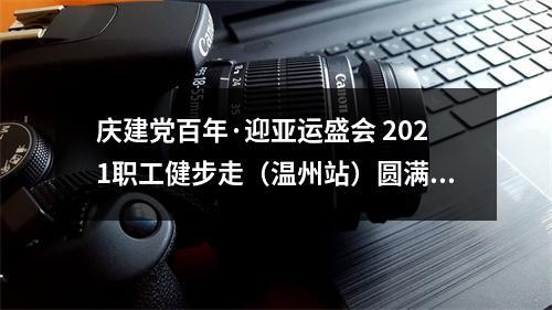 庆建党百年·迎亚运盛会 2021职工健步走（温州站）圆满落幕