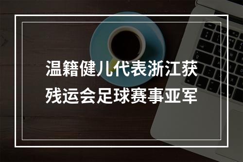 温籍健儿代表浙江获残运会足球赛事亚军