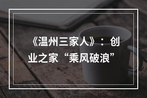 《温州三家人》：创业之家“乘风破浪”