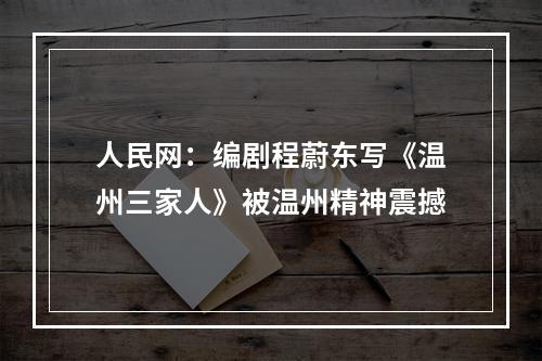 人民网：编剧程蔚东写《温州三家人》被温州精神震撼
