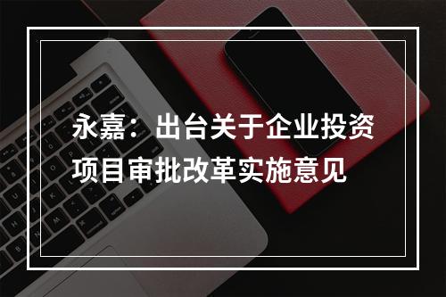 永嘉：出台关于企业投资项目审批改革实施意见