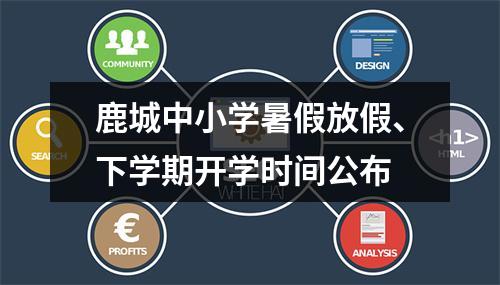 鹿城中小学暑假放假、下学期开学时间公布