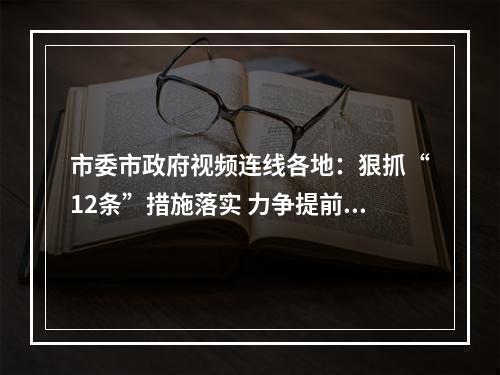 市委市政府视频连线各地：狠抓“12条”措施落实 力争提前锁定胜局