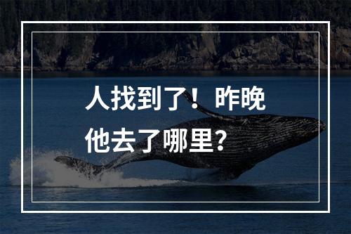 人找到了！昨晚他去了哪里？