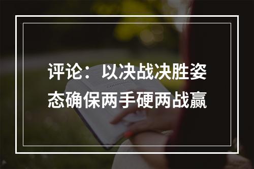 评论：以决战决胜姿态确保两手硬两战赢