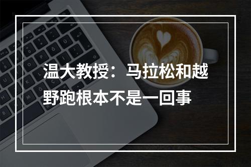 温大教授：马拉松和越野跑根本不是一回事