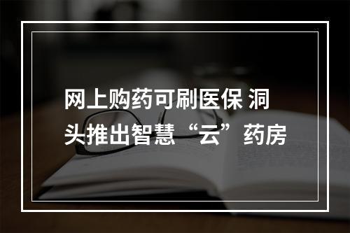 网上购药可刷医保 洞头推出智慧“云”药房