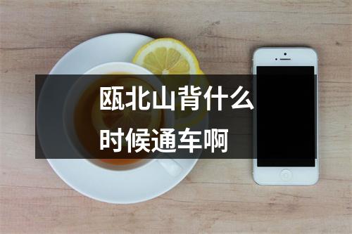 瓯北山背什么时候通车啊