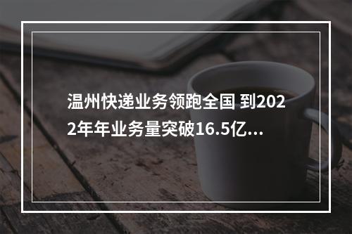 温州快递业务领跑全国 到2022年年业务量突破16.5亿件