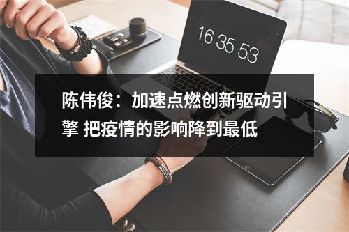 陈伟俊：加速点燃创新驱动引擎 把疫情的影响降到最低
