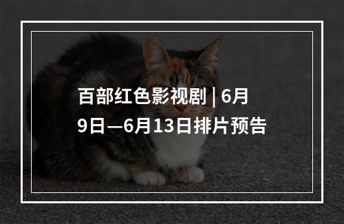 百部红色影视剧 | 6月9日—6月13日排片预告