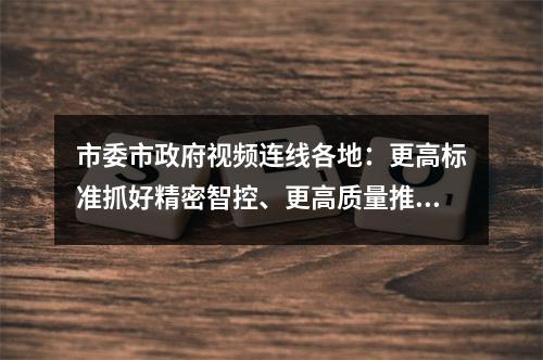 市委市政府视频连线各地：更高标准抓好精密智控、更高质量推进复工复产