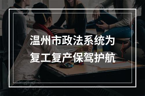 温州市政法系统为复工复产保驾护航