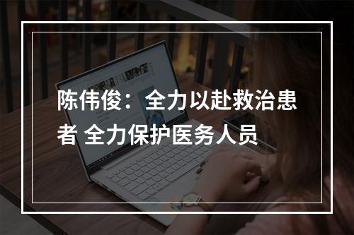 陈伟俊：全力以赴救治患者 全力保护医务人员