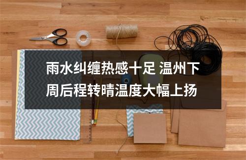 雨水纠缠热感十足 温州下周后程转晴温度大幅上扬