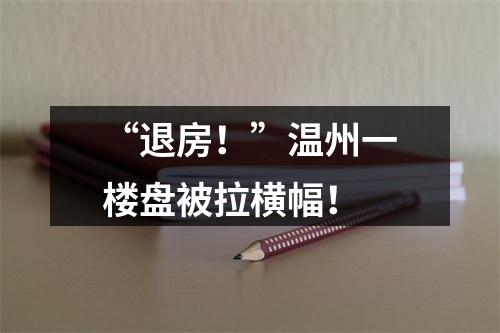 “退房！”温州一楼盘被拉横幅！