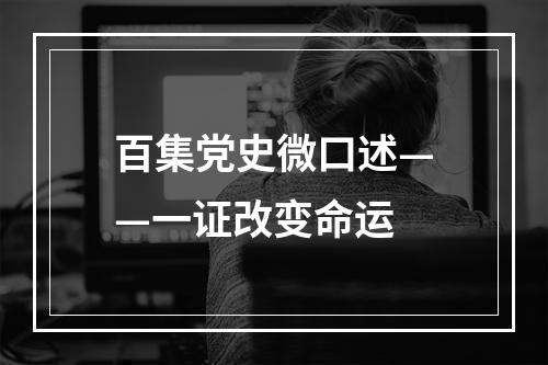 百集党史微口述——一证改变命运